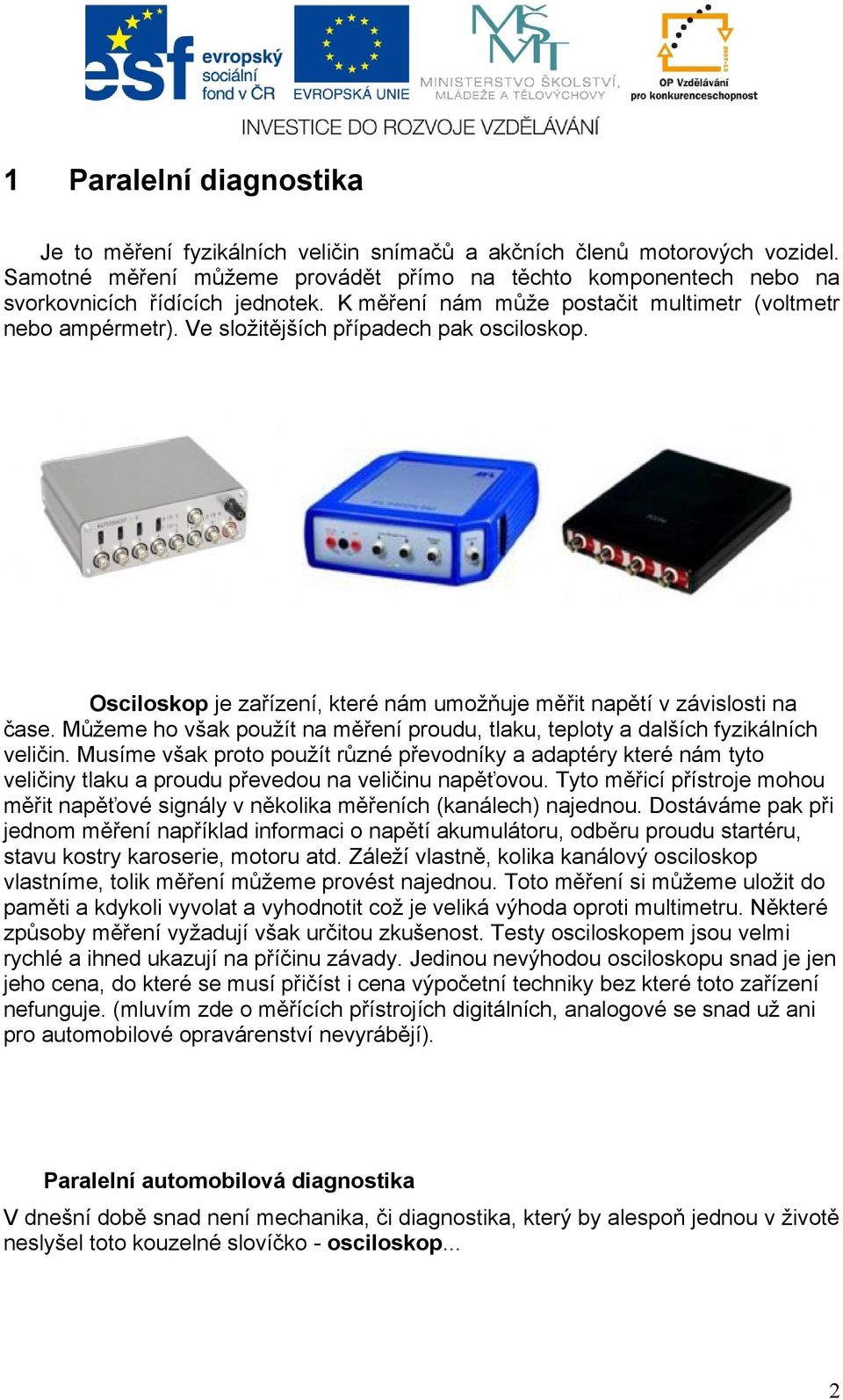 Ve složitějších případech pak osciloskop. Osciloskop je zařízení, které nám umožňuje měřit napětí v závislosti na čase.