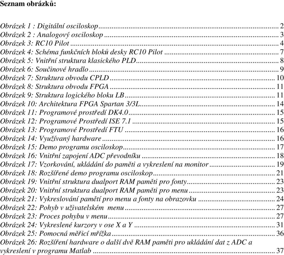 .. 11 Obrázek 9: Struktura logického bloku LB... 11 Obrázek 10: Architektura FPGA Spartan 3/3L... 14 Obrázek 11: Programové prostředí DK4.0... 15 Obrázek 12: Programové Prostředí ISE 7.1... 15 Obrázek 13: Programové Prostředí FTU.