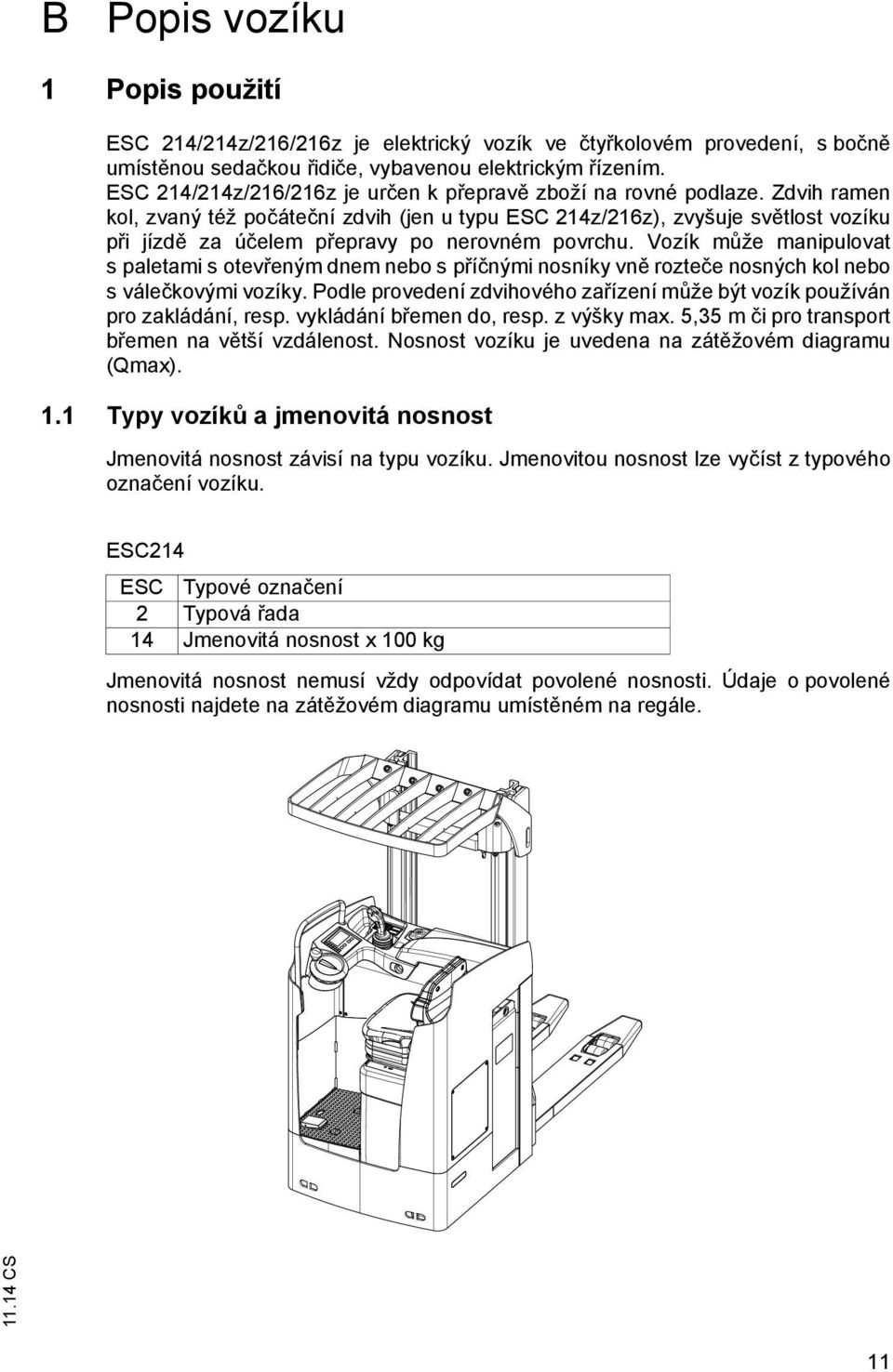 Zdvih ramen kol, zvaný též po áte ní zdvih (jen u typu ESC 214z/216z), zvyšuje sv tlost vozíku p i jízd za ú elem p epravy po nerovném povrchu.