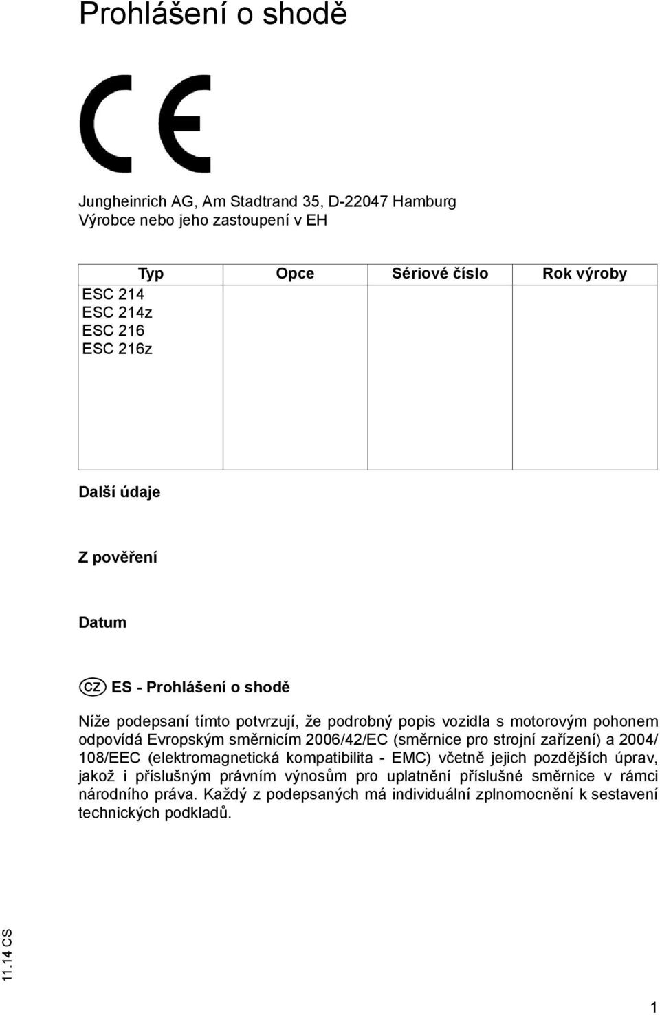 Evropským sm rnicím 2006/42/EC (sm rnice pro strojní za ízení) a 2004/ 108/EEC (elektromagnetická kompatibilita - EMC) v etn jejich pozd jších úprav, jakož i