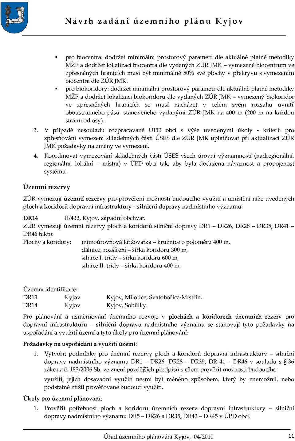 pro biokoridory: dodržet minimální prostorový parametr dle aktuálně platné metodiky MŽP a dodržet lokalizaci biokoridoru dle vydaných ZÚR JMK vymezený biokoridor ve zpřesněných hranicích se musí