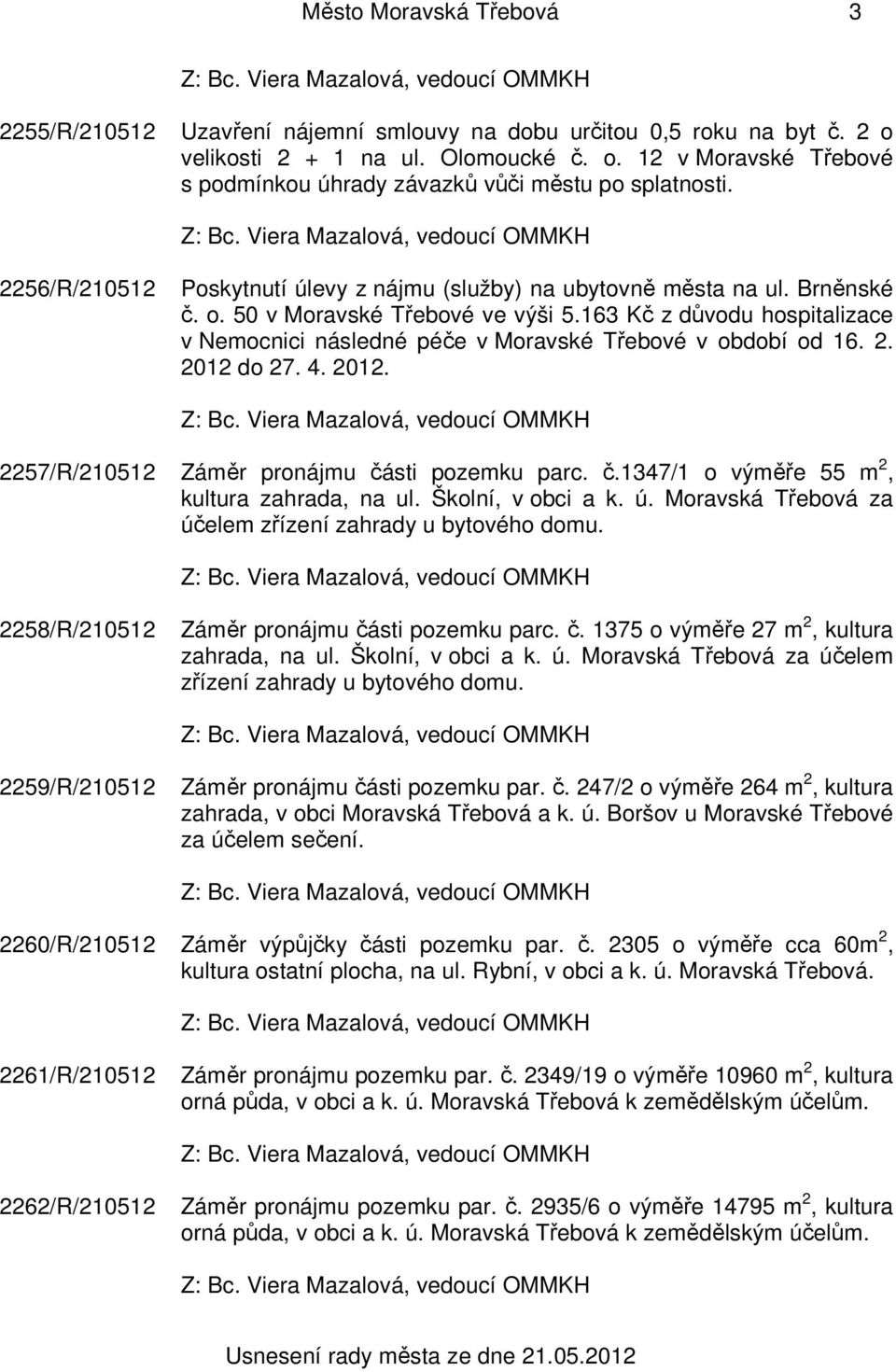 163 Kč z důvodu hospitalizace v Nemocnici následné péče v Moravské Třebové v období od 16. 2. 2012 do 27. 4. 2012. 2257/R/210512 Záměr pronájmu části pozemku parc. č.1347/1 o výměře 55 m 2, kultura zahrada, na ul.