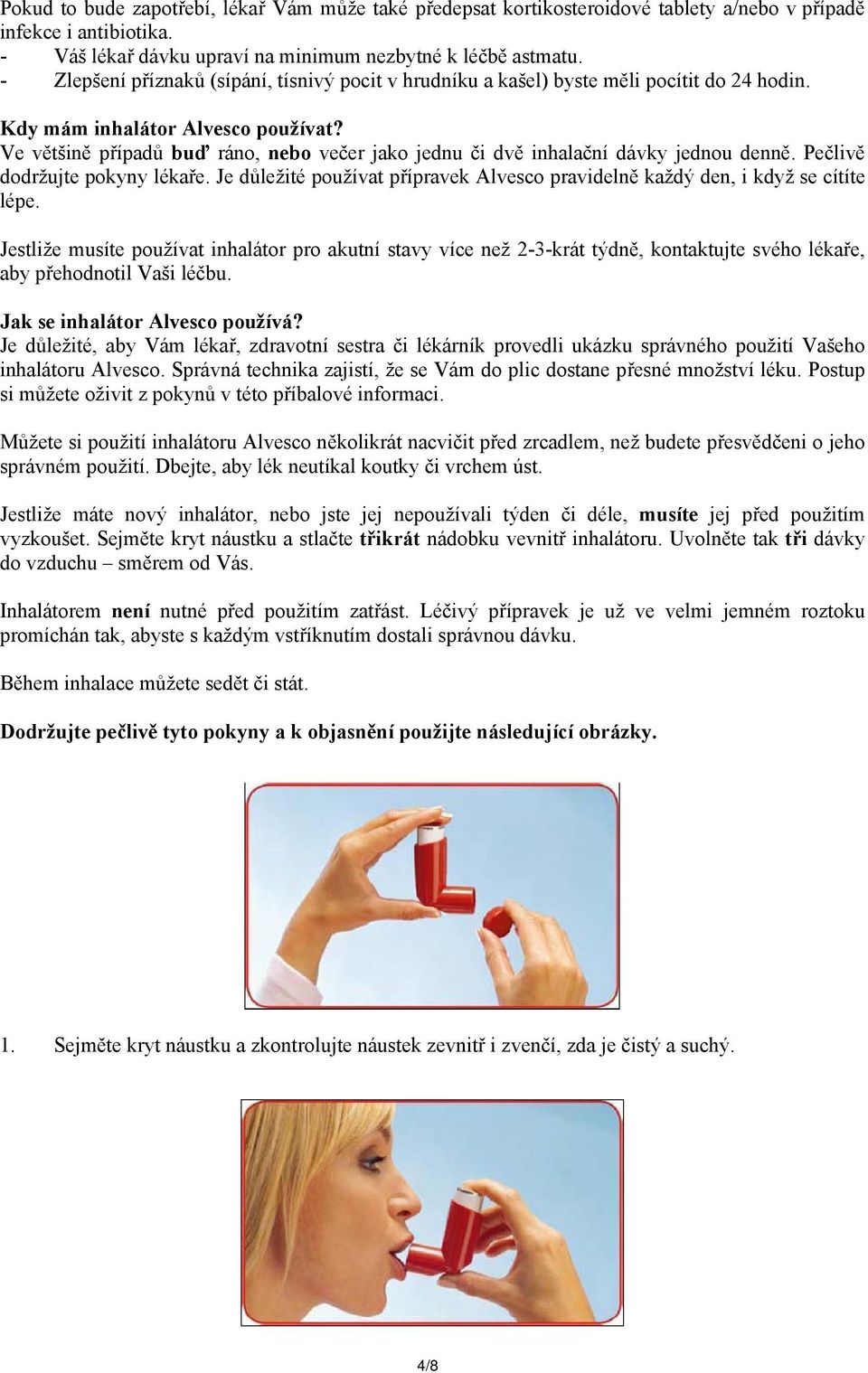 Ve většině případů buď ráno, nebo večer jako jednu či dvě inhalační dávky jednou denně. Pečlivě dodržujte pokyny lékaře.