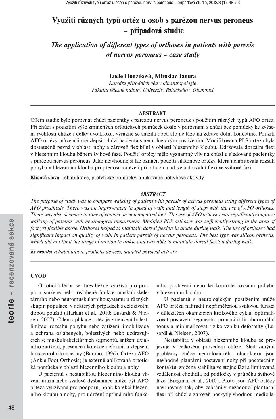 Palackého v Olomouci ABSTRAKT Cílem studie bylo porovnat chůzi pacientky s parézou nervus peroneus s použitím různých typů AFO ortéz.