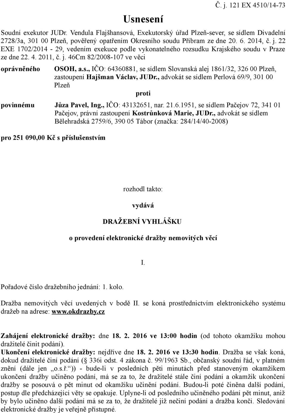 22 EXE 1702/2014-29, vedením exekuce podle vykonatelného rozsudku Krajského soudu v Praze ze dne 22. 4. 2011, č. j. 46Cm 82/2008-107 ve věci oprávněného OSOH, a.s., IČO: 64360881, se sídlem Slovanská alej 1861/32, 326 00 Plzeň, zastoupení Hajšman Václav, JUDr.