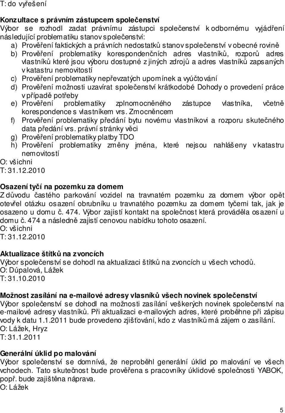 adres vlastníků zapsaných v katastru nemovitostí c) Prověření problematiky nepřevzatých upomínek a vyúčtování d) Prověření možnosti uzavírat společenství krátkodobé Dohody o provedení práce v případě