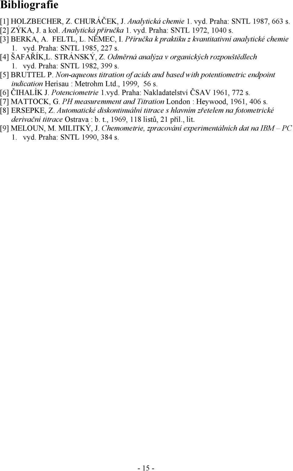 [5] BRUTTEL P. Non-aqueous titration of acids and based with potentiometric endpoint indication Herisau : Metrohm Ltd., 1999, 56 s. [6] ČIHALÍK J. Potenciometrie 1.vyd.