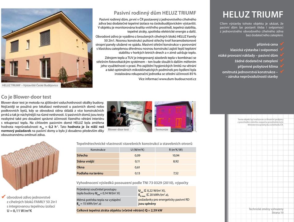 Obvodové zdivo je vyzděno z broušených cihelných bloků HELUZ Family 50 2in1. Nosnou konstrukci pultové střechy tvoří keramobetonové stropní panely uložené ve spádu.