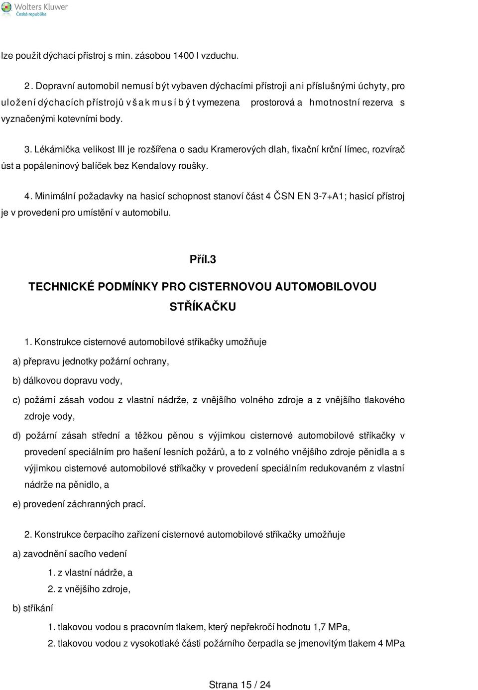 kotevními body. 3. Lékárnička velikost III je rozšířena o sadu Kramerových dlah, fixační krční límec, rozvírač úst a popáleninový balíček bez Kendalovy roušky. 4.