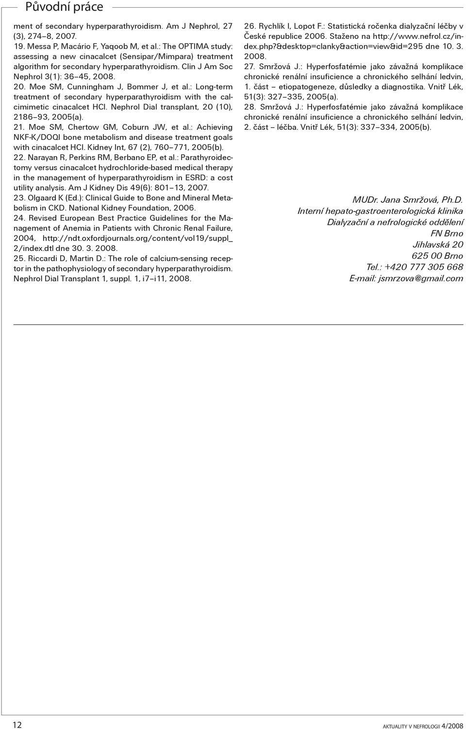 : Long-term treatment of secondary hyperparathyroidism with the calcimimetic cinacalcet HCl. Nephrol Dial transplant, 20 (10), 2186 93, 2005(a). 21. Moe SM, Chertow GM, Coburn JW, et al.