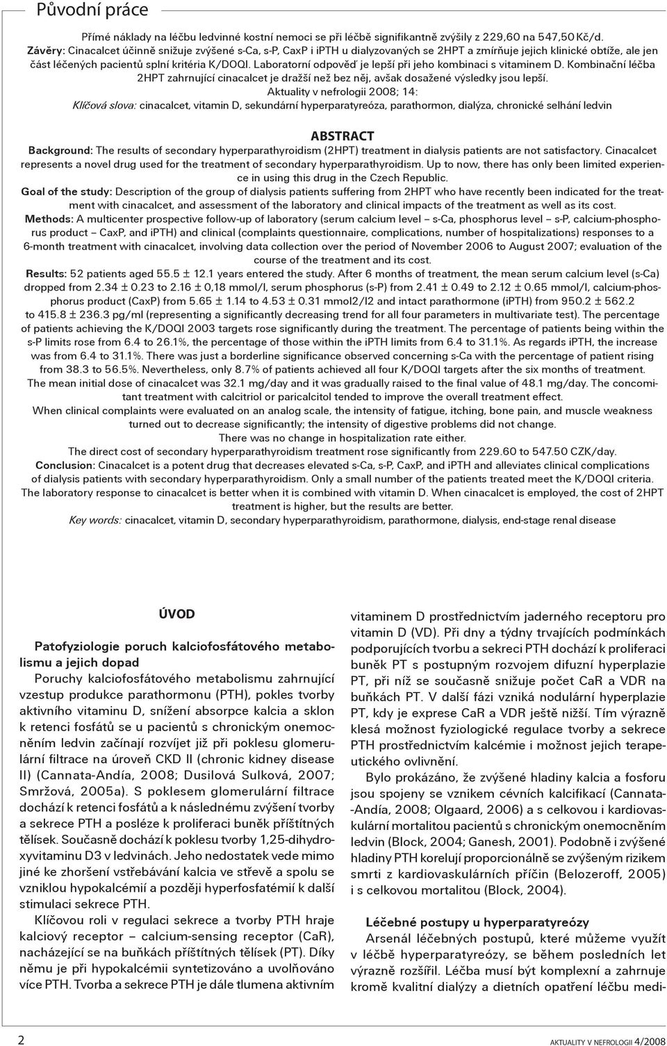 Laboratorní odpovìï je lepší pøi jeho kombinaci s vitaminem D. Kombinaèní léèba 2HPT zahrnující cinacalcet je dražší než bez nìj, avšak dosažené výsledky jsou lepší.