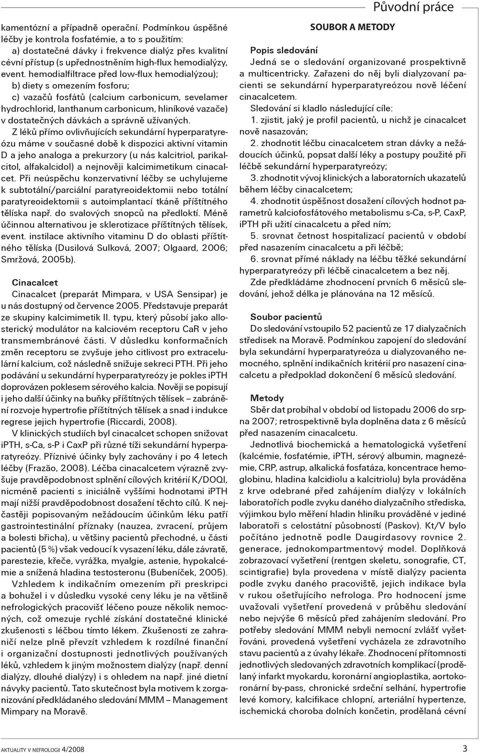 hemodialfiltrace pøed low-flux hemodialýzou); b) diety s omezením fosforu; c) vazaèù fosfátù (calcium carbonicum, sevelamer hydrochlorid, lanthanum carbonicum, hliníkové vazaèe) v dostateèných