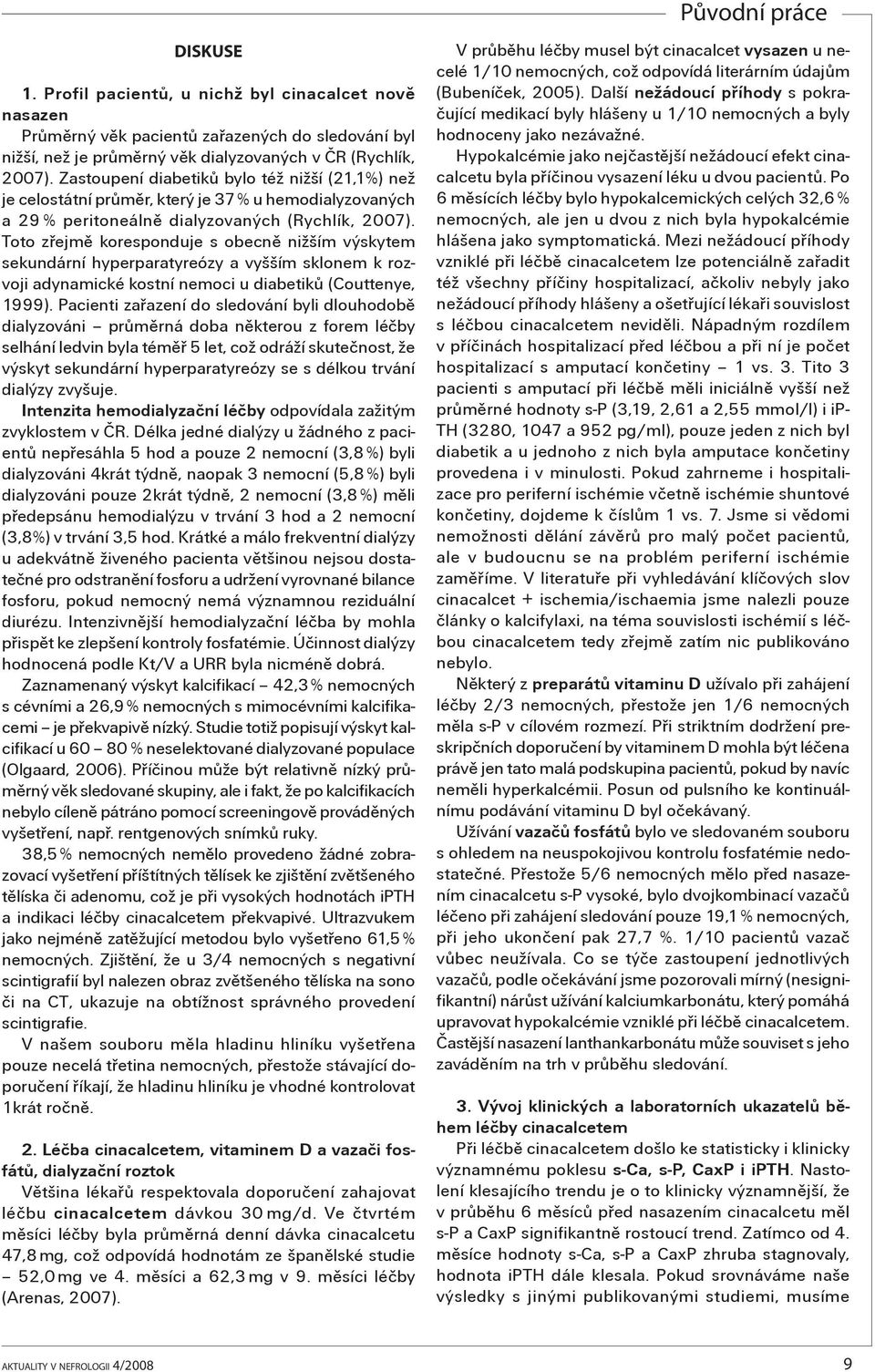 Toto zøejmì koresponduje s obecnì nižším výskytem sekundární hyperparatyreózy a vyšším sklonem k rozvoji adynamické kostní nemoci u diabetikù (Couttenye, 1999).