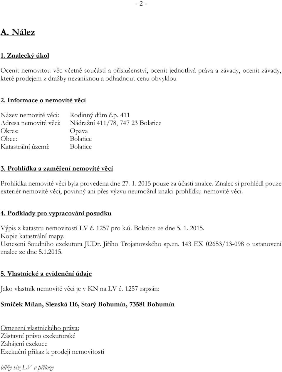 Prohlídka a zaměření nemovité věci Prohlídka nemovité věci byla provedena dne 27. 1. 2015 pouze za účasti znalce.