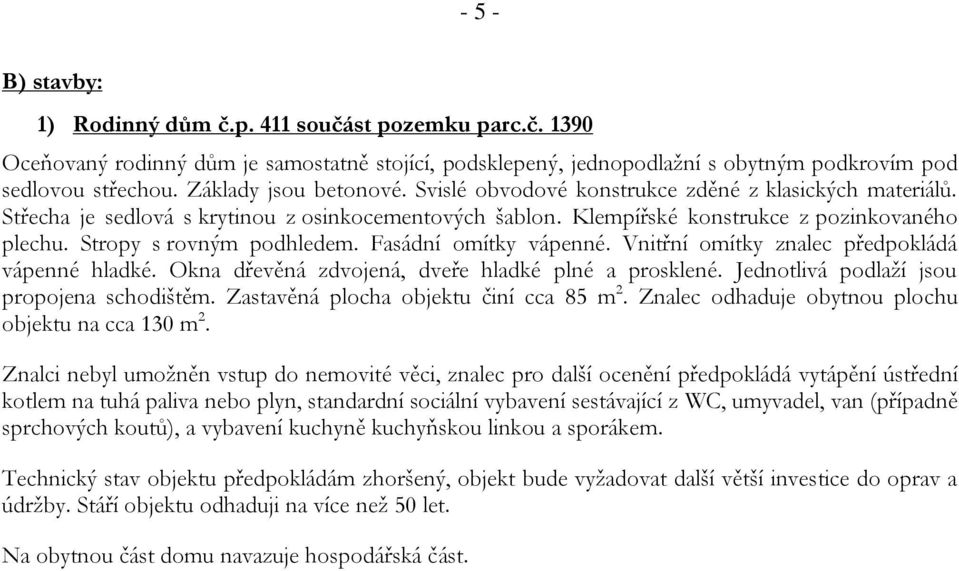 Stropy s rovným podhledem. Fasádní omítky vápenné. Vnitřní omítky znalec předpokládá vápenné hladké. Okna dřevěná zdvojená, dveře hladké plné a prosklené. Jednotlivá podlaží jsou propojena schodištěm.