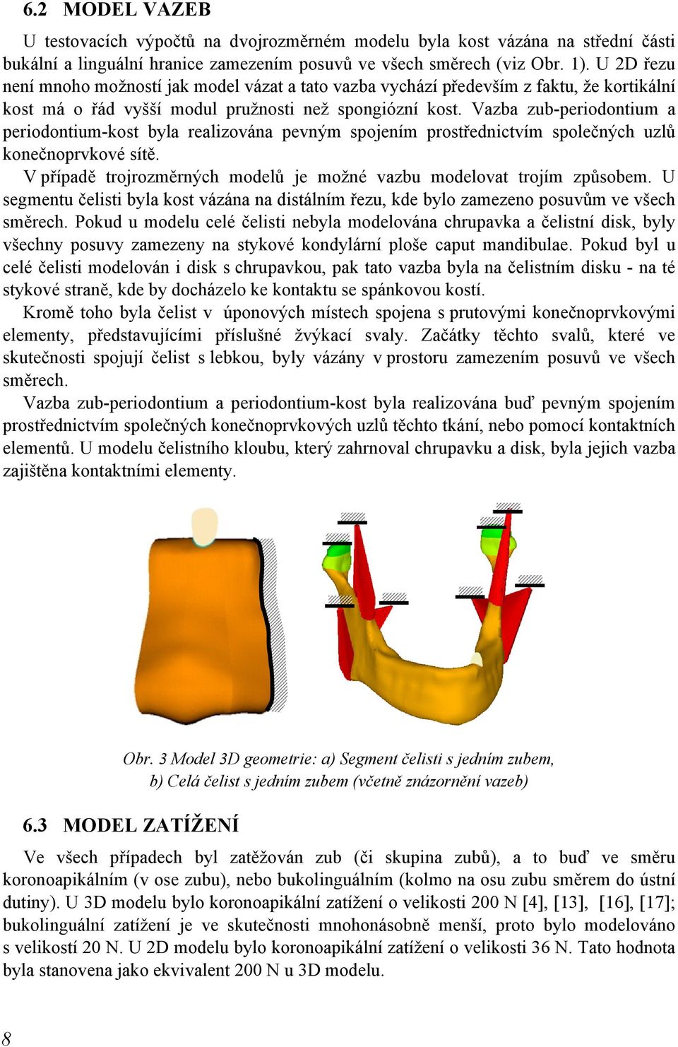 Vazba zub-periodontium a periodontium-kost byla realizována pevným spojením prostřednictvím společných uzlů konečnoprvkové sítě.