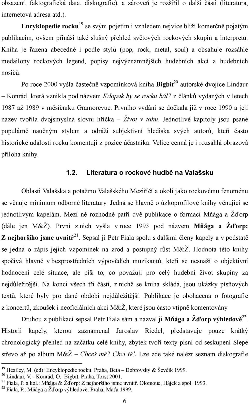 Encyklopedie rocku 19 se svým pojetím i vzhledem nejvíce blíží komerčně pojatým publikacím, ovšem přináší také slušný přehled světových rockových skupin a interpretů.