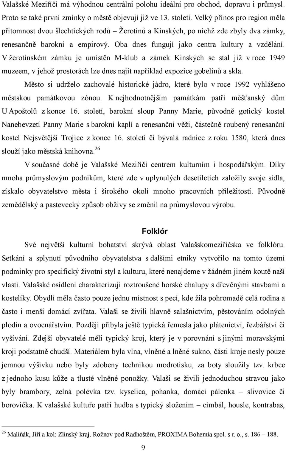 V žerotínském zámku je umístěn M-klub a zámek Kinských se stal již v roce 1949 muzeem, v jehož prostorách lze dnes najít například expozice gobelínů a skla.