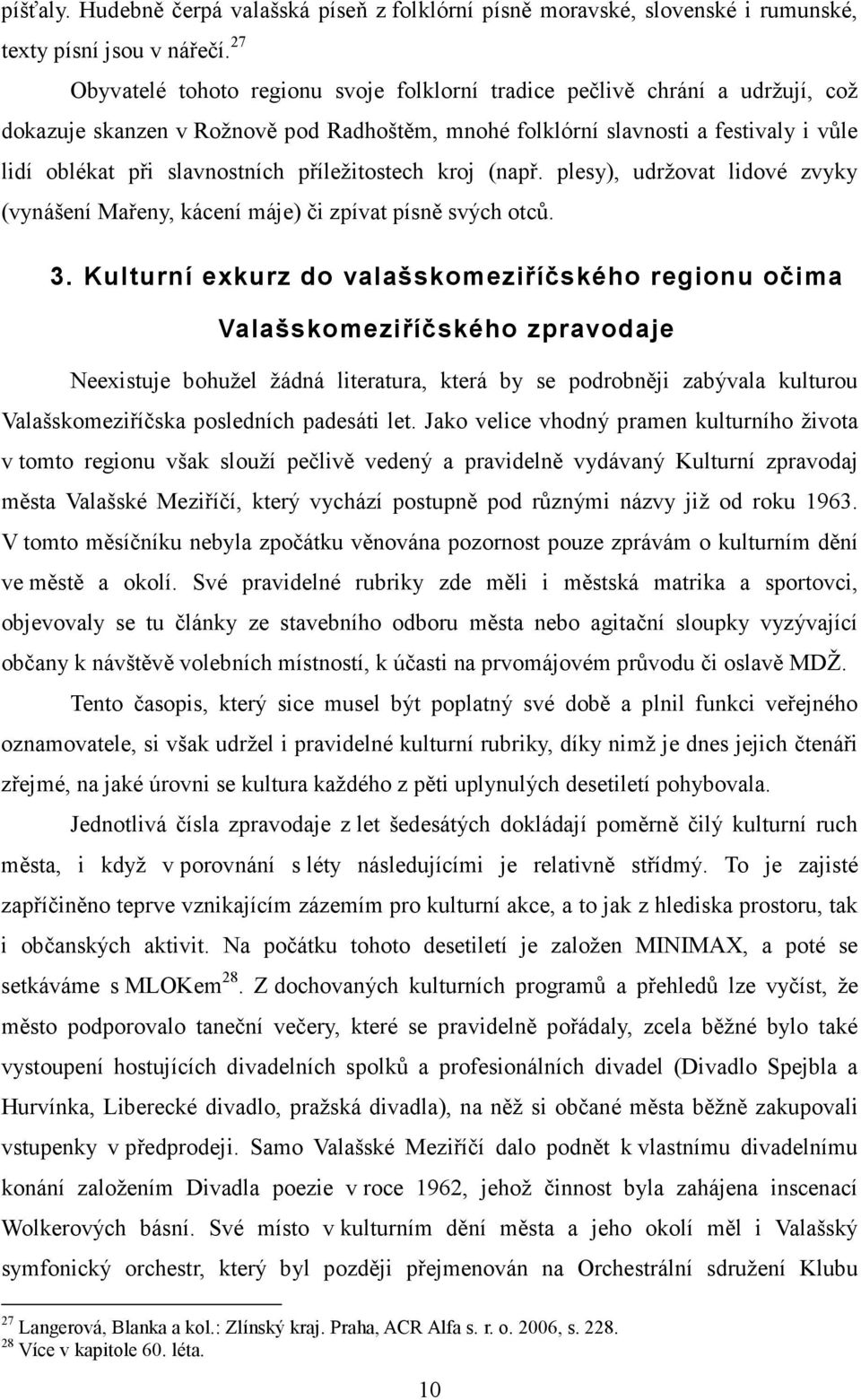 příležitostech kroj (např. plesy), udržovat lidové zvyky (vynášení Mařeny, kácení máje) či zpívat písně svých otců. 3.
