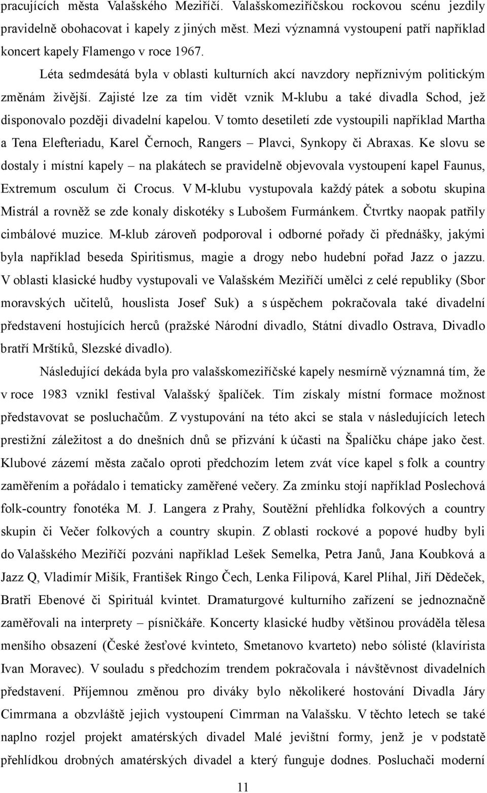 Zajisté lze za tím vidět vznik M-klubu a také divadla Schod, jež disponovalo později divadelní kapelou.
