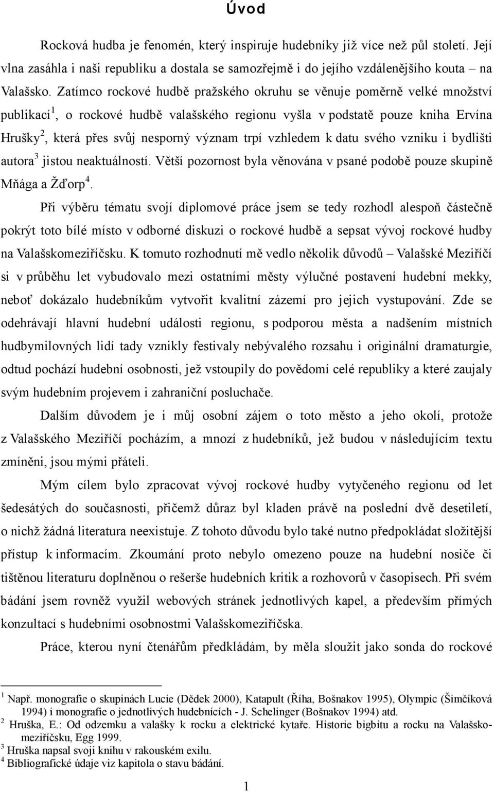 trpí vzhledem k datu svého vzniku i bydlišti autora 3 jistou neaktuálností. Větší pozornost byla věnována v psané podobě pouze skupině Mňága a Žďorp 4.