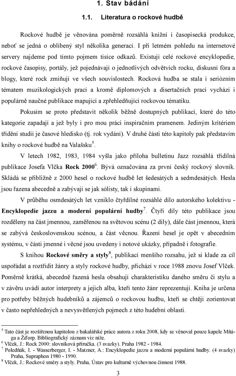Existují celé rockové encyklopedie, rockové časopisy, portály, jež pojednávají o jednotlivých odvětvích rocku, diskusní fóra a blogy, které rock zmiňují ve všech souvislostech.