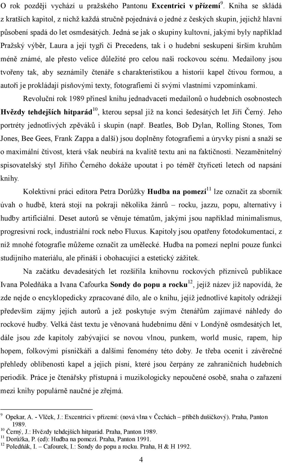 Jedná se jak o skupiny kultovní, jakými byly například Pražský výběr, Laura a její tygři či Precedens, tak i o hudební seskupení širším kruhům méně známé, ale přesto velice důležité pro celou naši