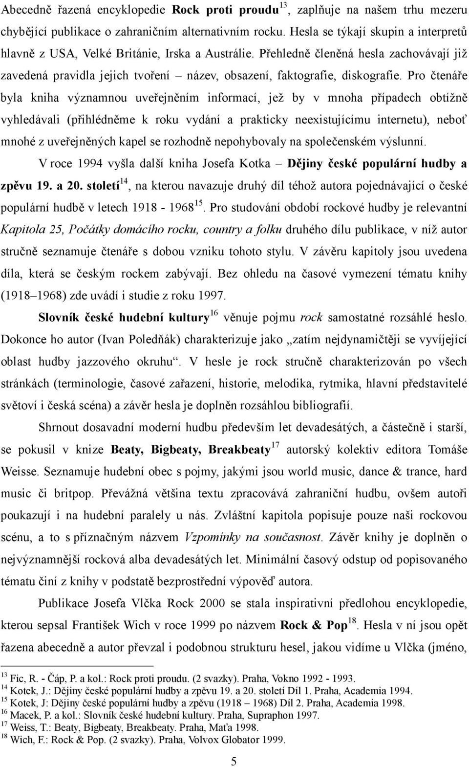 Pro čtenáře byla kniha významnou uveřejněním informací, jež by v mnoha případech obtížně vyhledávali (přihlédněme k roku vydání a prakticky neexistujícímu internetu), neboť mnohé z uveřejněných kapel