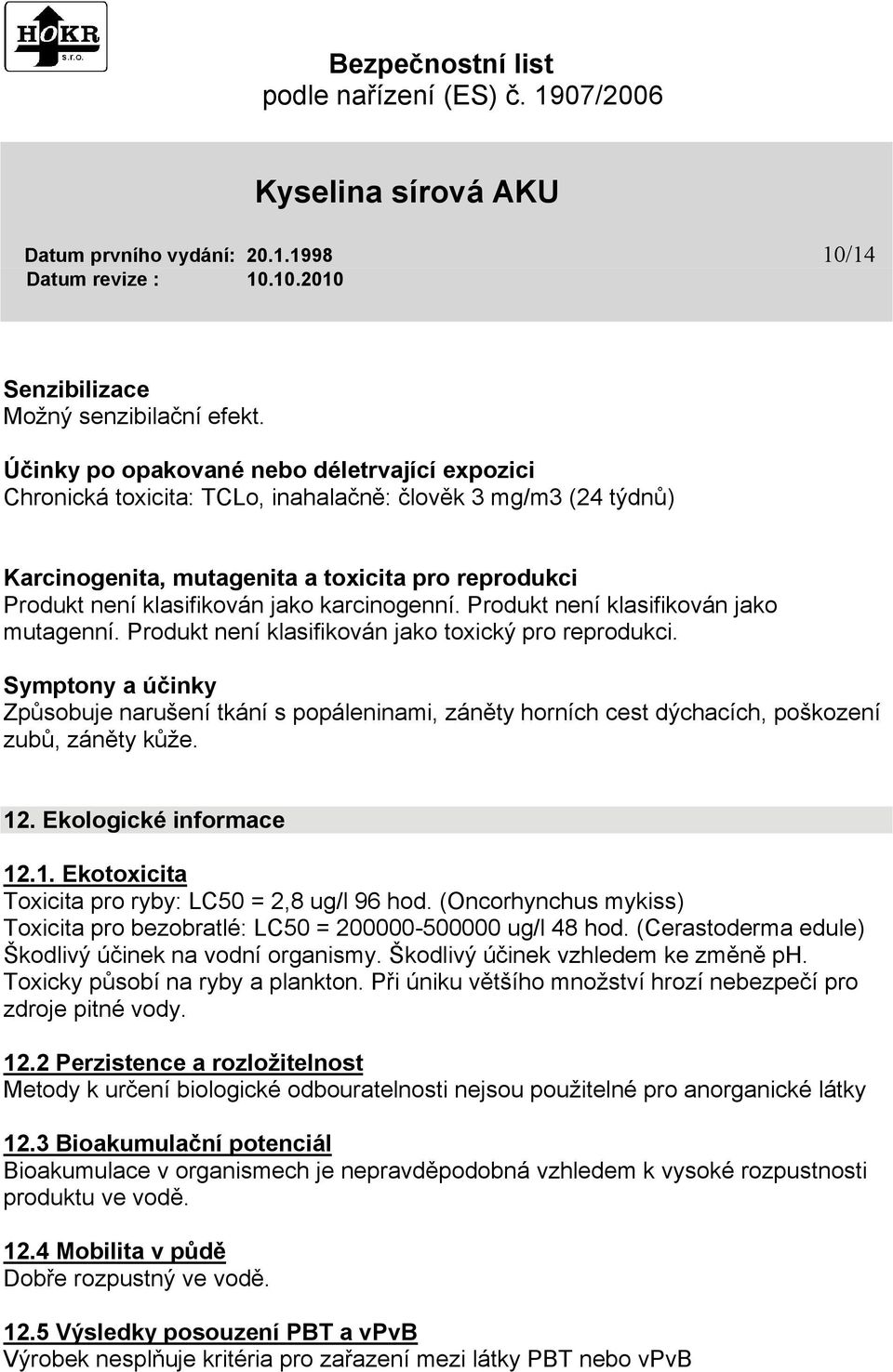 karcinogenní. Produkt není klasifikován jako mutagenní. Produkt není klasifikován jako toxický pro reprodukci.