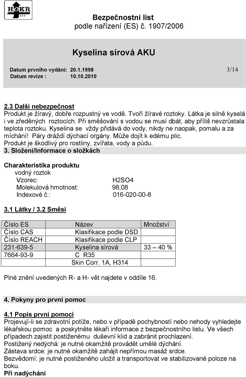 Produkt je škodlivý pro rostliny, zvířata, vody a půdu. 3. Složení/Informace o složkách Charakteristika produktu vodný roztok Vzorec: H2SO4 Molekulová hmotnost: 98,08 Indexové č.: 016-020-00-8 3.