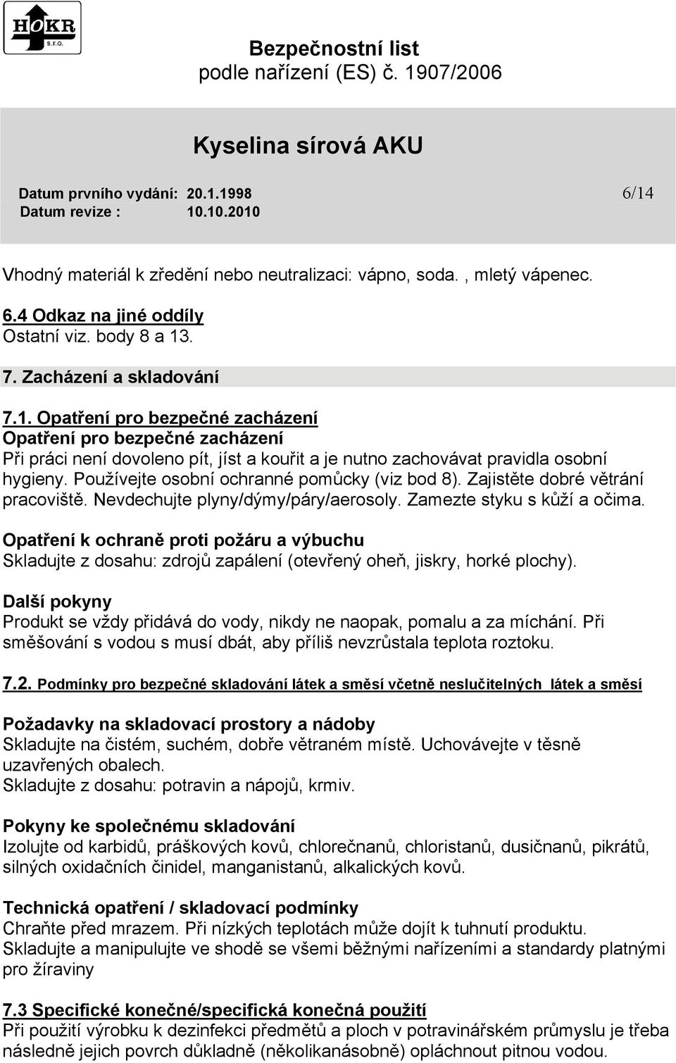 Opatření k ochraně proti požáru a výbuchu Skladujte z dosahu: zdrojů zapálení (otevřený oheň, jiskry, horké plochy). Další pokyny Produkt se vždy přidává do vody, nikdy ne naopak, pomalu a za míchání.