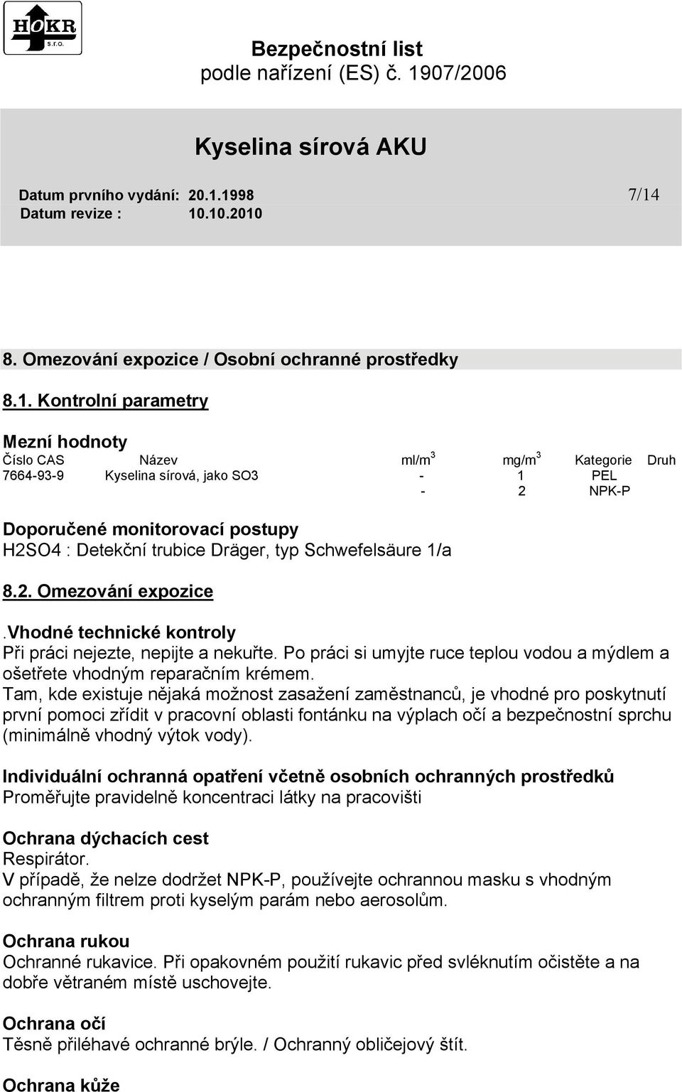 Doporučené monitorovací postupy H2SO4 : Detekční trubice Dräger, typ Schwefelsäure 1/a 8.2. Omezování expozice.vhodné technické kontroly Při práci nejezte, nepijte a nekuřte.