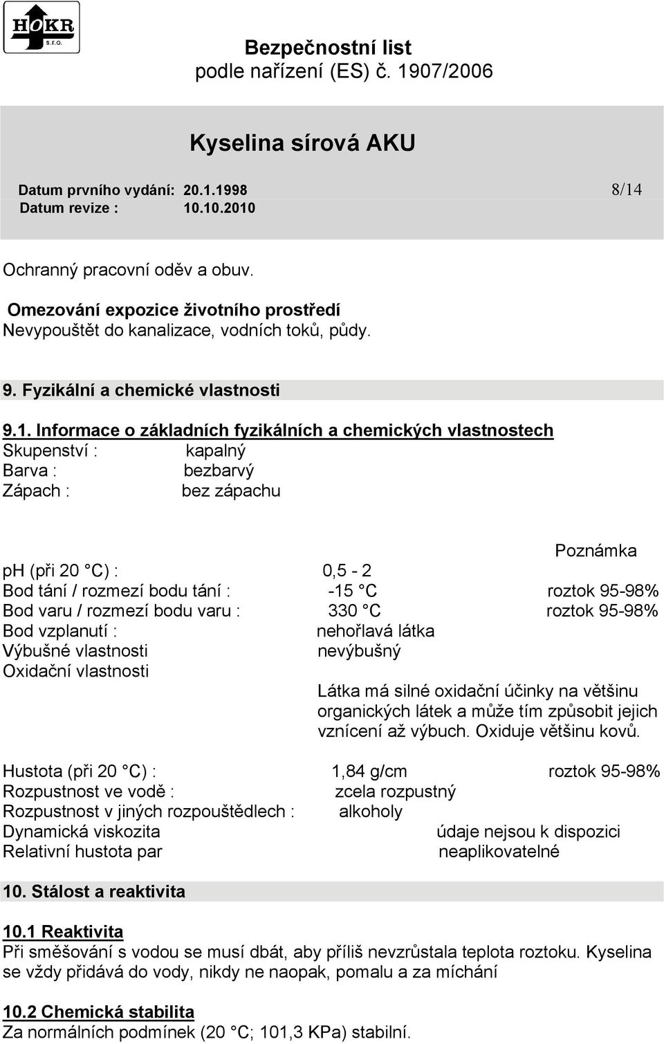 fyzikálních a chemických vlastnostech Skupenství : kapalný Barva : bezbarvý Zápach : bez zápachu Poznámka ph (při 20 C) : 0,5-2 Bod tání / rozmezí bodu tání : -15 C roztok 95-98% Bod varu / rozmezí