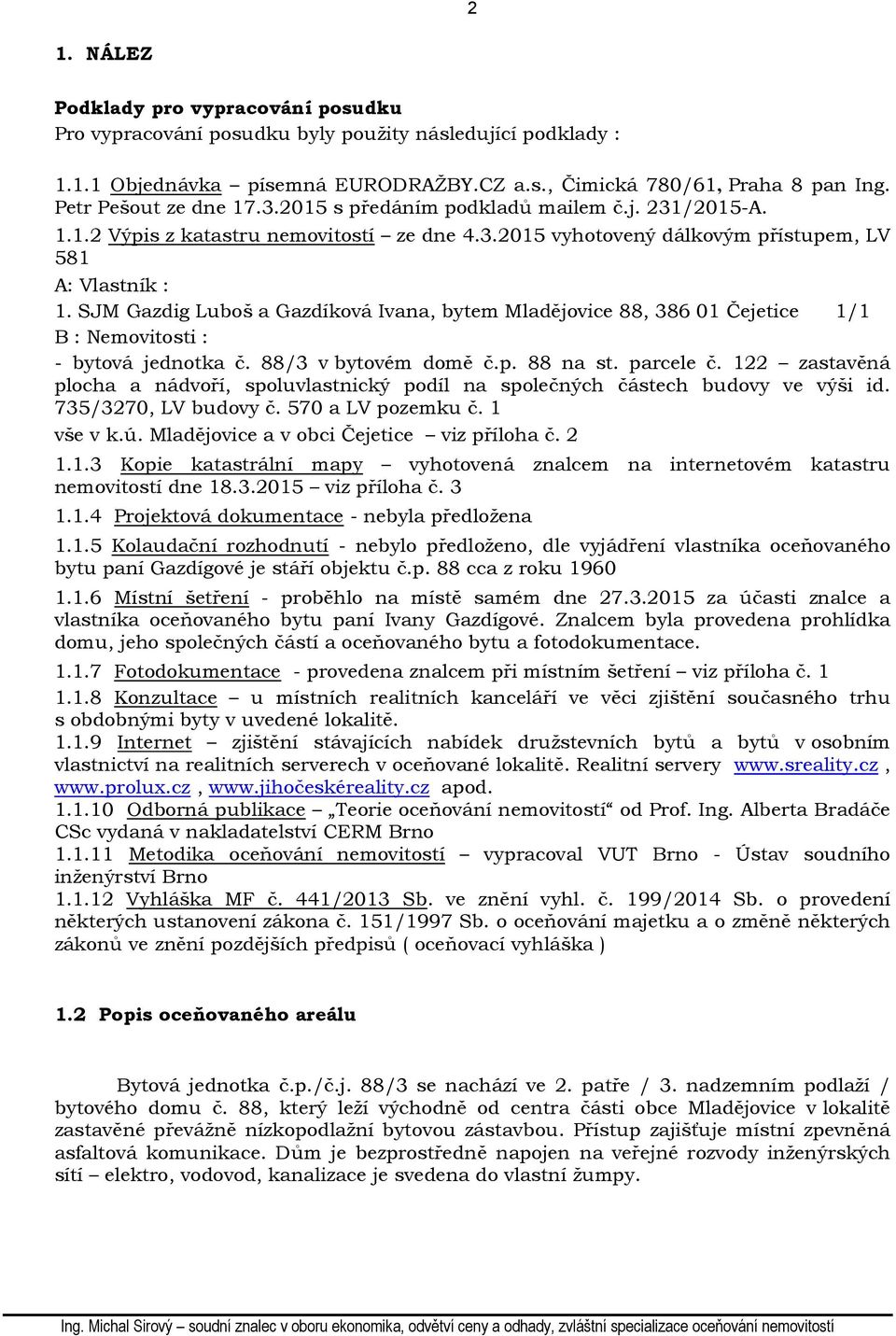 SJM Gazdig Luboš a Gazdíková Ivana, bytem Mladějovice 88, 386 01 Čejetice 1/1 B : Nemovitosti : - bytová jednotka č. 88/3 v bytovém domě č.p. 88 na st. parcele č.