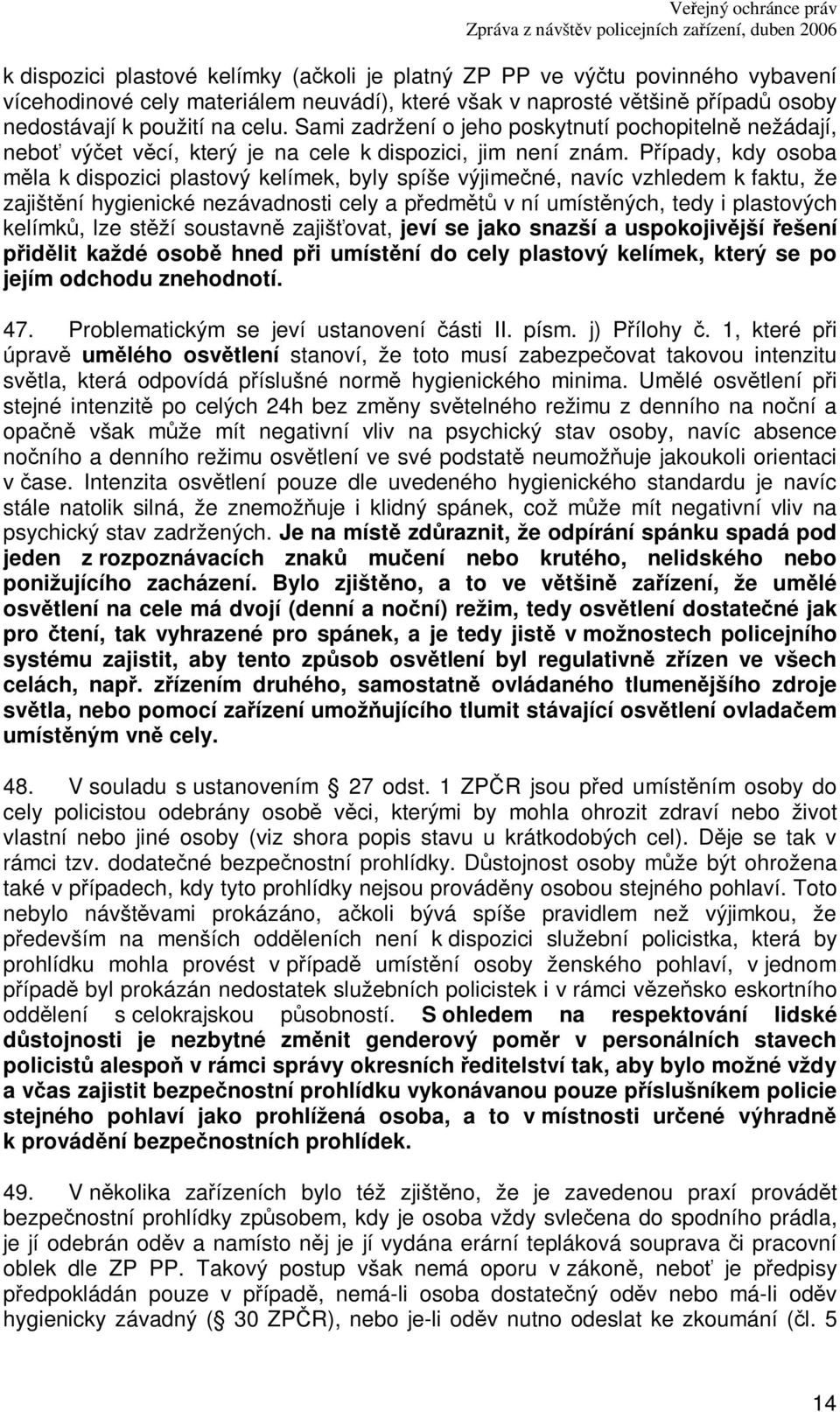 Pípady, kdy osoba mla k dispozici plastový kelímek, byly spíše výjimené, navíc vzhledem k faktu, že zajištní hygienické nezávadnosti cely a pedmt v ní umístných, tedy i plastových kelímk, lze stží