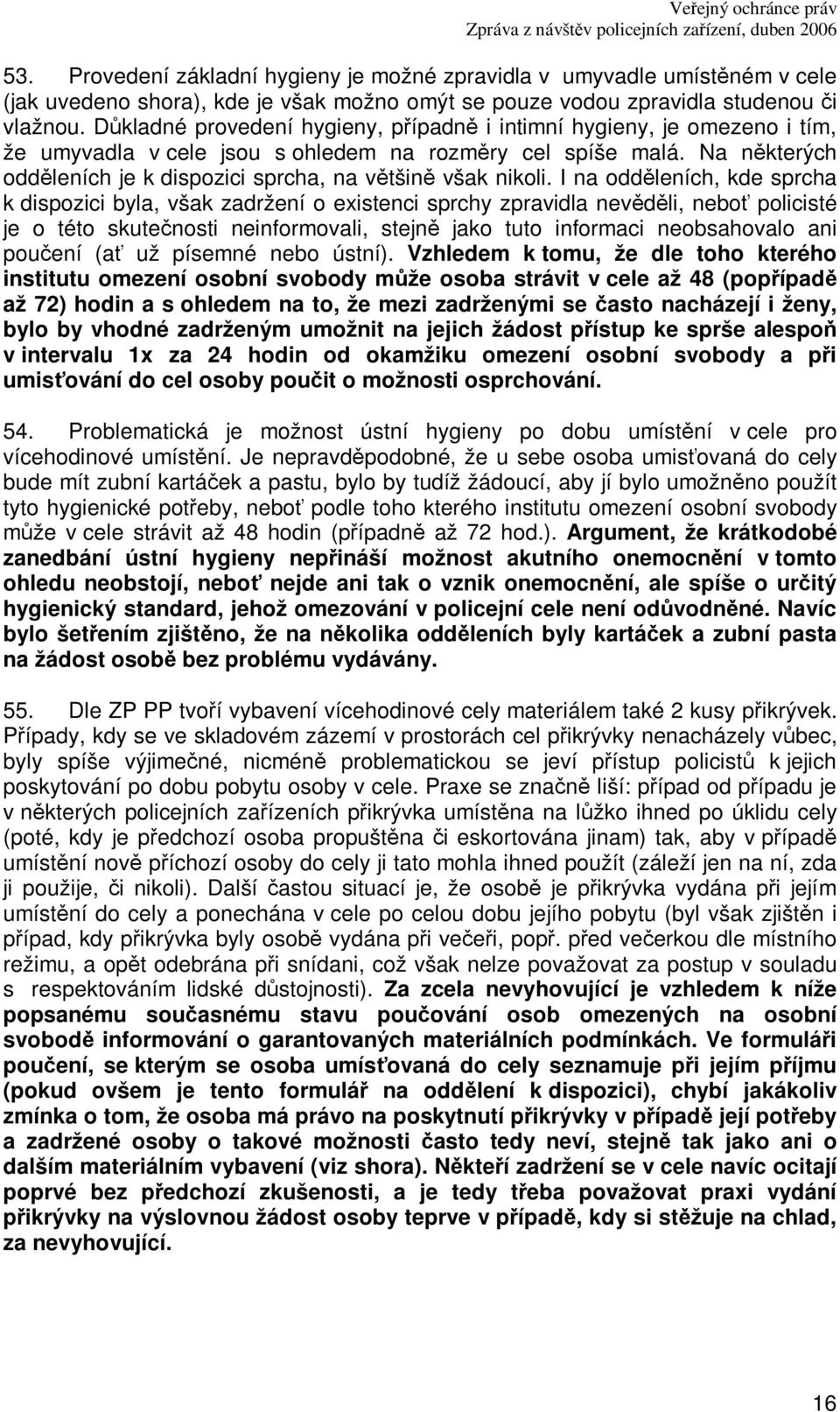 I na oddleních, kde sprcha k dispozici byla, však zadržení o existenci sprchy zpravidla nevdli, nebo policisté je o této skutenosti neinformovali, stejn jako tuto informaci neobsahovalo ani pouení (a