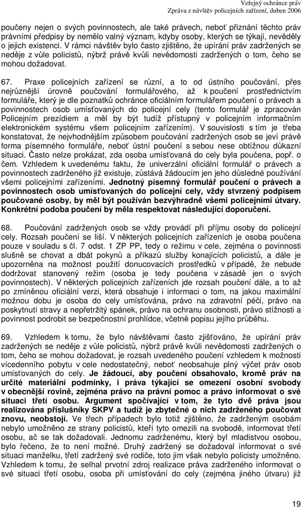 Praxe policejních zaízení se rzní, a to od ústního pouování, pes nejrznjší úrovn pouování formuláového, až k pouení prostednictvím formuláe, který je dle poznatk ochránce oficiálním formuláem pouení