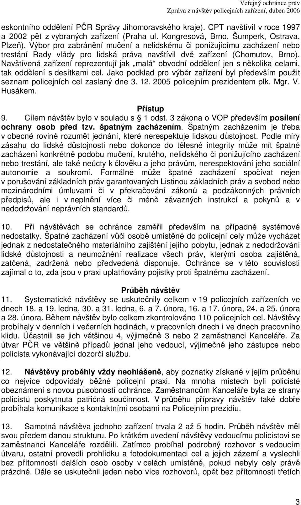 Navštívená zaízení reprezentují jak malá obvodní oddlení jen s nkolika celami, tak oddlení s desítkami cel. Jako podklad pro výbr zaízení byl pedevším použit seznam policejních cel zaslaný dne 3. 12.