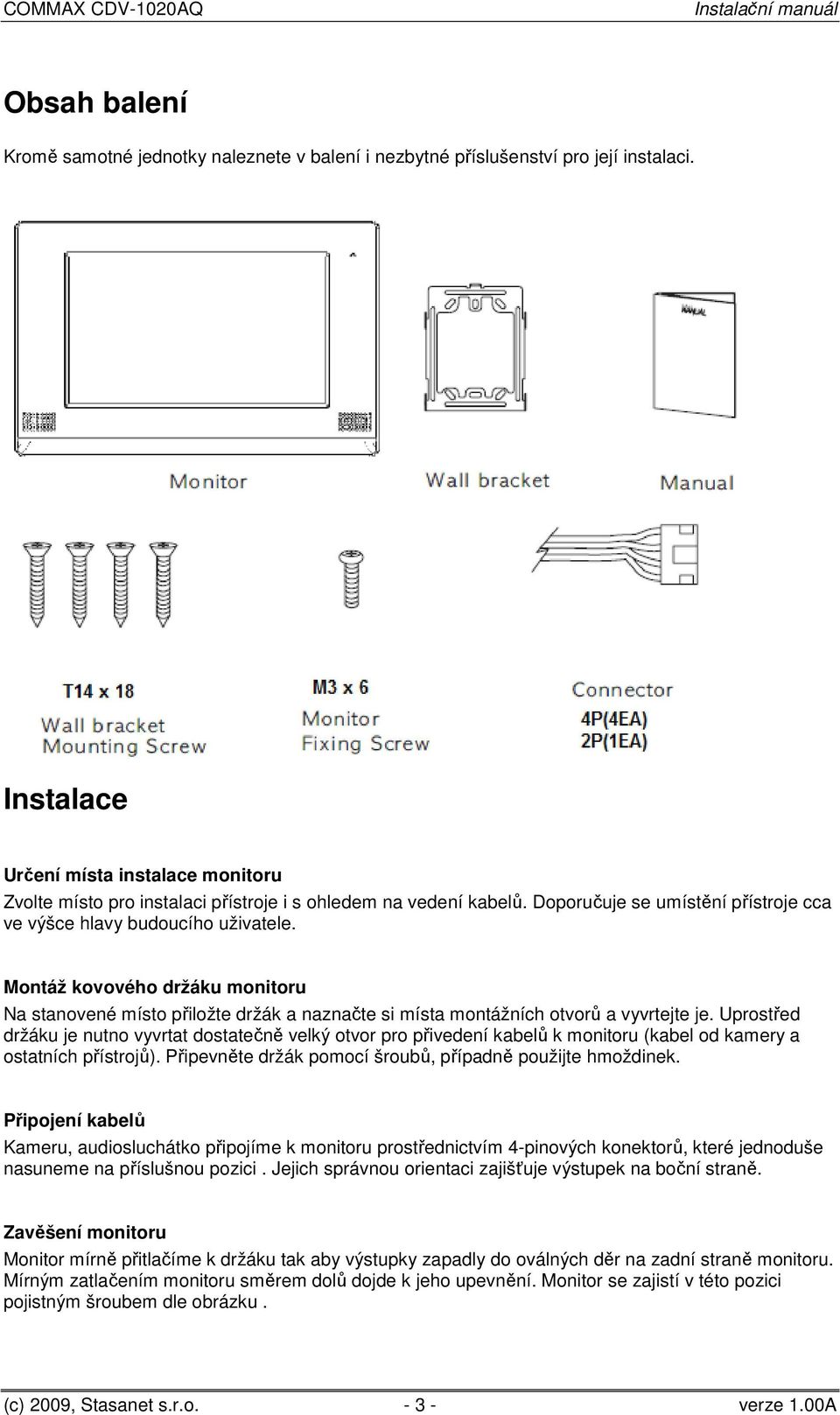 Montáž kovového držáku monitoru Na stanovené místo přiložte držák a naznačte si místa montážních otvorů a vyvrtejte je.