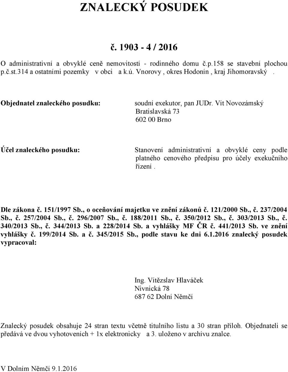 Vít Novozámský Bratislavská 73 602 00 Brno Účel znaleckého posudku: Stanovení administrativní a obvyklé ceny podle platného cenového předpisu pro účely exekučního řízení. Dle zákona č. 151/1997 Sb.