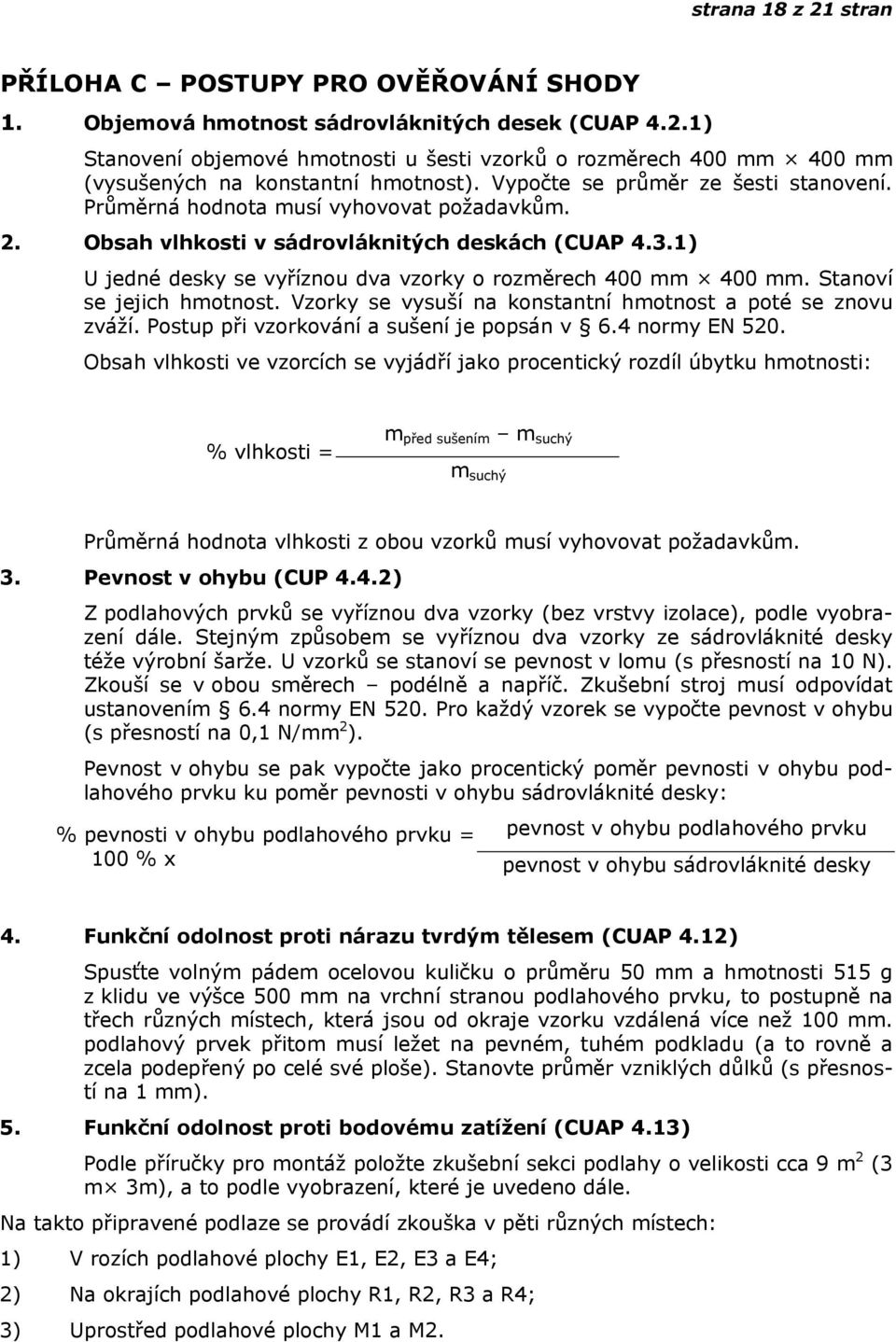 1) U jedné desky se vyříznou dva vzorky o rozměrech 400 mm 400 mm. Stanoví se jejich hmotnost. Vzorky se vysuší na konstantní hmotnost a poté se znovu zváží.