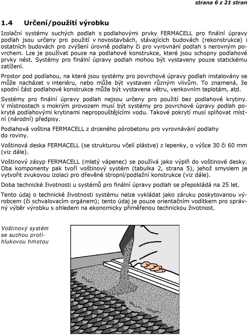 ostatních budovách pro zvýšení úrovně podlahy či pro vyrovnání podlah s nerovným povrchem. Lze je používat pouze na podlahové konstrukce, které jsou schopny podlahové prvky nést.