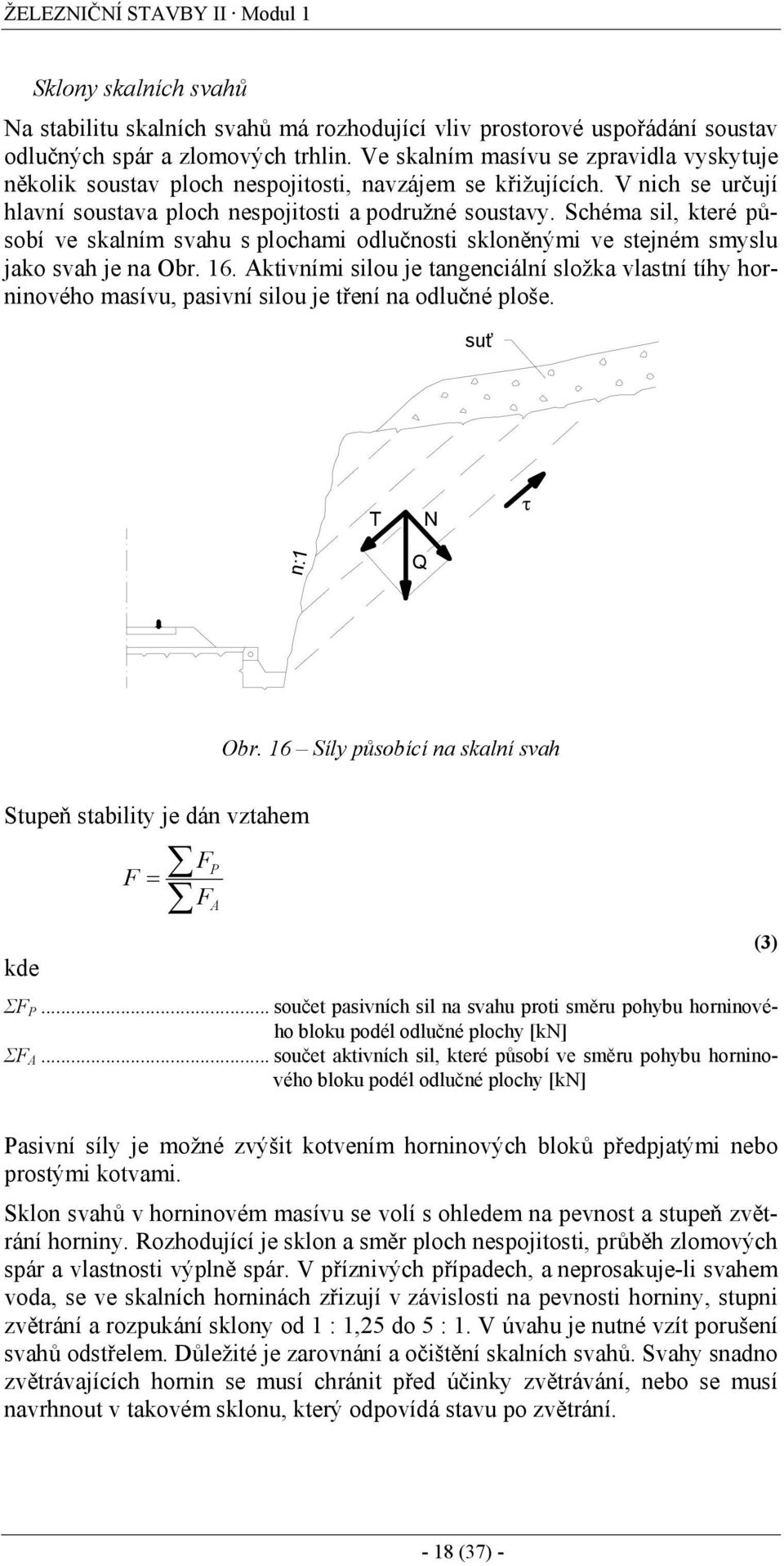 Schéma sil, které působí ve skalním svahu s plochami odlučnosti skloněnými ve stejném smyslu jako svah je na Obr. 16.