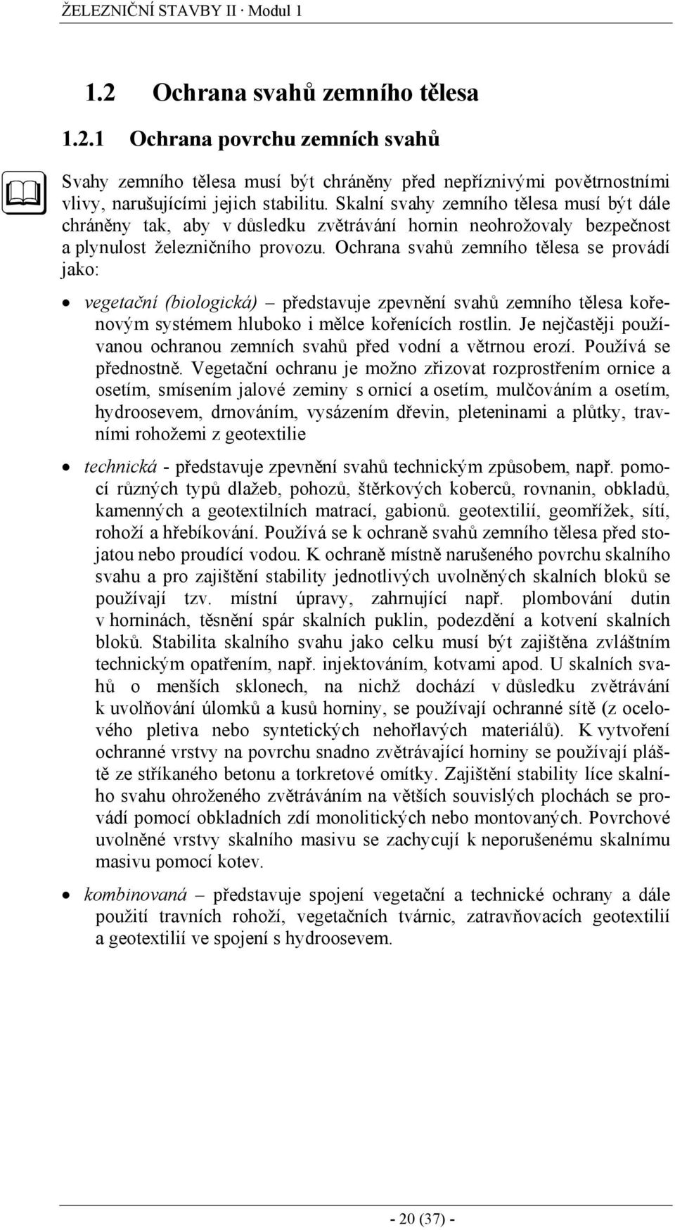 Ochrana svahů zemního tělesa se provádí jako: vegetační (biologická) představuje zpevnění svahů zemního tělesa kořenovým systémem hluboko i mělce kořenících rostlin.