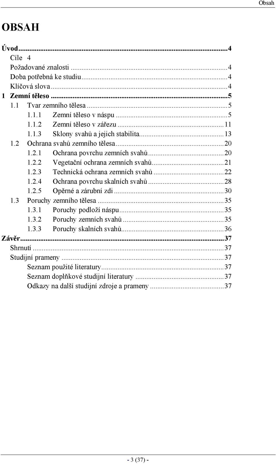 ..22 1.2.4 Ochrana povrchu skalních svahů...28 1.2.5 Opěrné a zárubní zdi...30 1.3 Poruchy zemního tělesa...35 1.3.1 Poruchy podloží náspu...35 1.3.2 Poruchy zemních svahů...35 1.3.3 Poruchy skalních svahů.