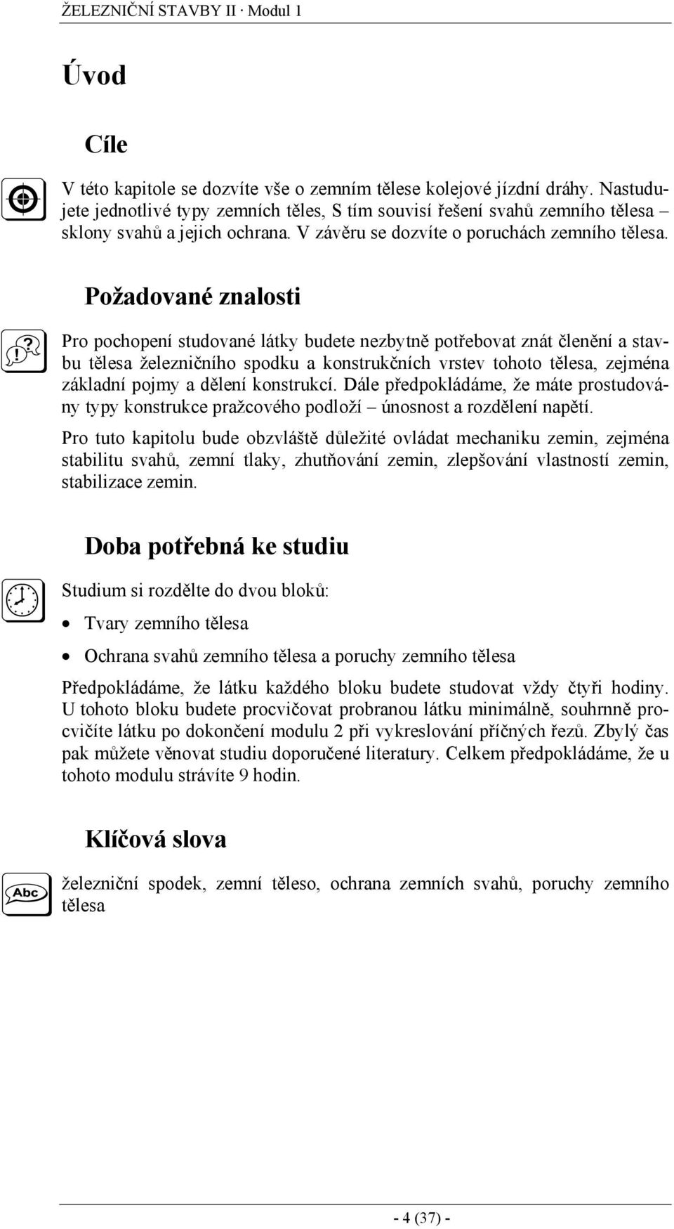 Požadované znalosti Pro pochopení studované látky budete nezbytně potřebovat znát členění a stavbu tělesa železničního spodku a konstrukčních vrstev tohoto tělesa, zejména základní pojmy a dělení