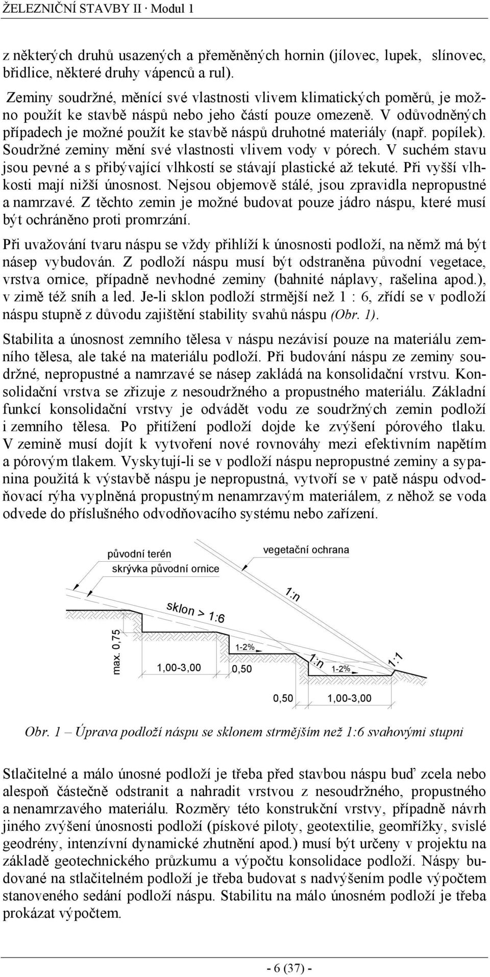 V odůvodněných případech je možné použít ke stavbě náspů druhotné materiály (např. popílek). Soudržné zeminy mění své vlastnosti vlivem vody v pórech.