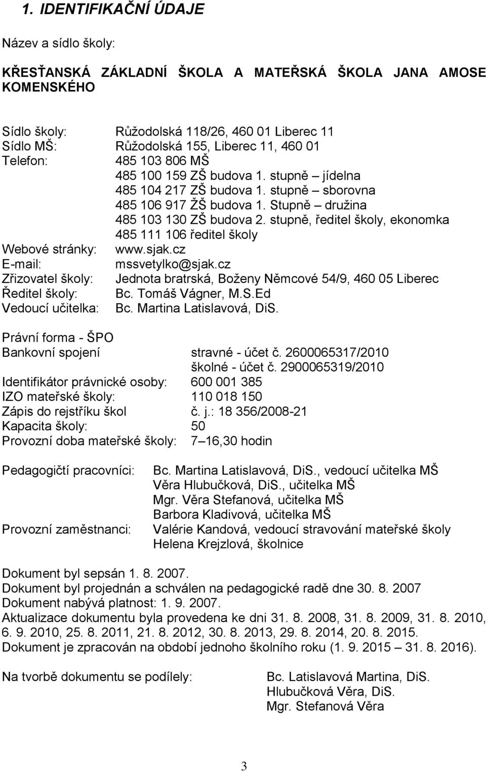 stupně, ředitel školy, ekonomka 485 111 106 ředitel školy Webové stránky: www.sjak.cz E-mail: mssvetylko@sjak.