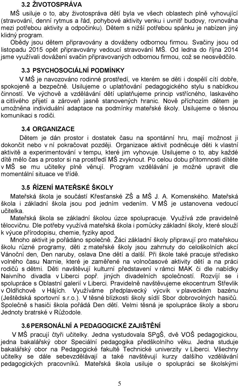 Svačiny jsou od listopadu 2015 opět připravovány vedoucí stravování MŠ. Od ledna do října 2014 jsme využívali dovážení svačin připravovaných odbornou firmou, což se neosvědčilo. 3.