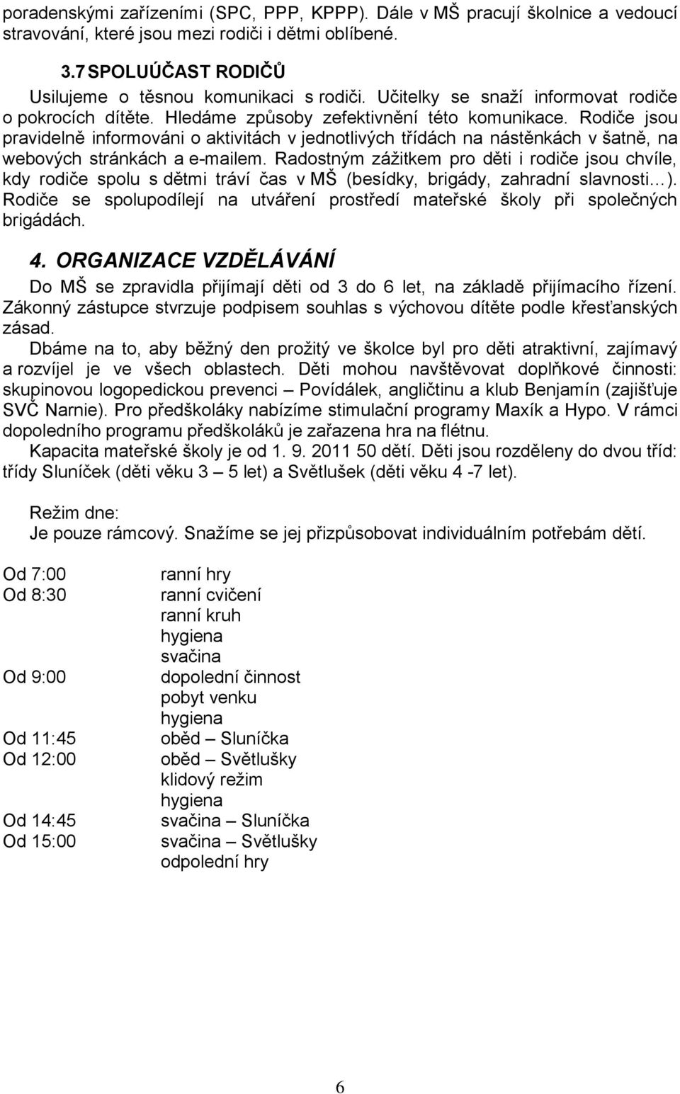 Rodiče jsou pravidelně informováni o aktivitách v jednotlivých třídách na nástěnkách v šatně, na webových stránkách a e-mailem.